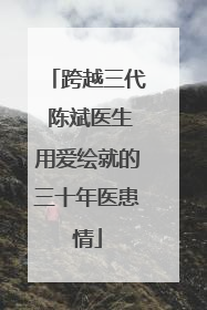跨越三代 陈斌医生用爱绘就的三十年医患情