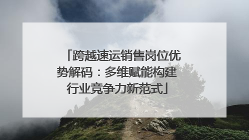 跨越速运销售岗位优势解码：多维赋能构建行业竞争力新范式