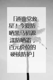 通勤党救星！今夏防晒黑马初源漾防晒霜，百元价位的硬核防护
