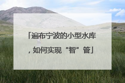 遍布宁波的小型水库，如何实现“智”管