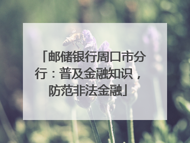 邮储银行周口市分行：普及金融知识，防范非法金融