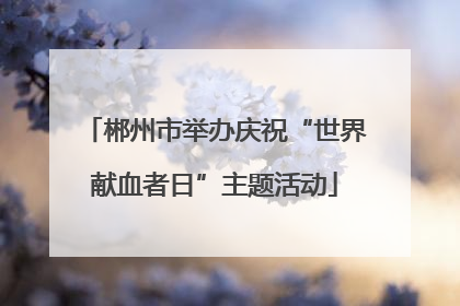 郴州市举办庆祝“世界献血者日”主题活动