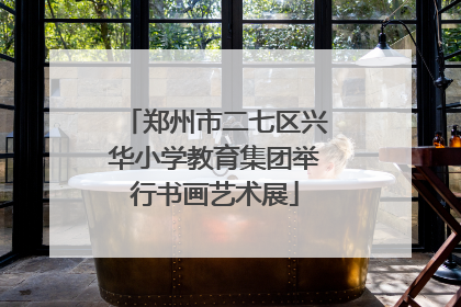 郑州市二七区兴华小学教育集团举行书画艺术展