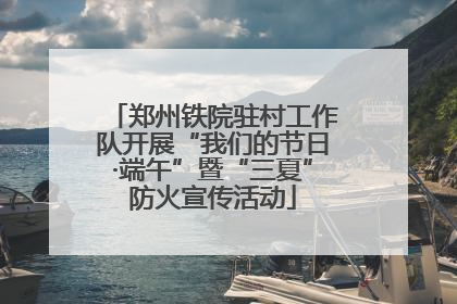 郑州铁院驻村工作队开展“我们的节日·端午”暨“三夏”防火宣传活动