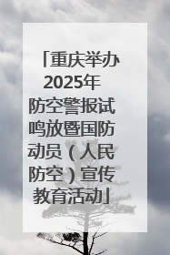 重庆举办2025年防空警报试鸣放暨国防动员（人民防空）宣传教育活动
