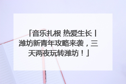 音乐扎根 热爱生长丨潍坊新青年攻略来袭，三天两夜玩转潍坊！