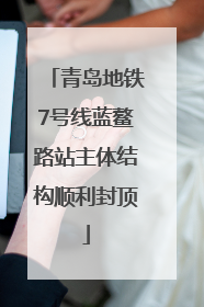 青岛地铁7号线蓝鳌路站主体结构顺利封顶