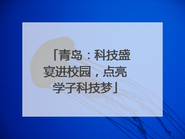 青岛：科技盛宴进校园，点亮学子科技梦