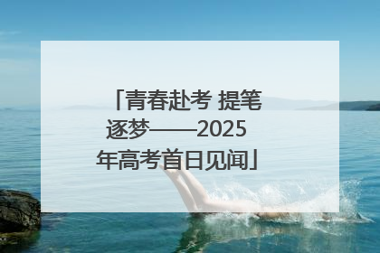 青春赴考 提笔逐梦——2025年高考首日见闻