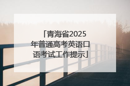 青海省2025年普通高考英语口语考试工作提示