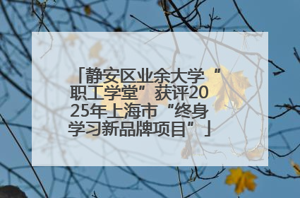 静安区业余大学“职工学堂”获评2025年上海市“终身学习新品牌项目”