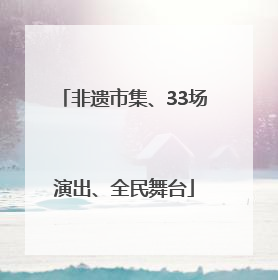 非遗市集、33场演出、全民舞台