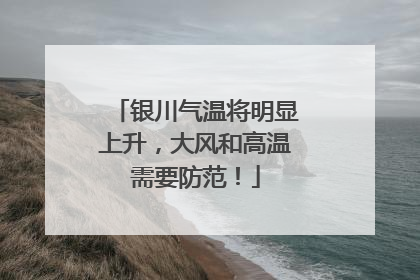 银川气温将明显上升，大风和高温需要防范！