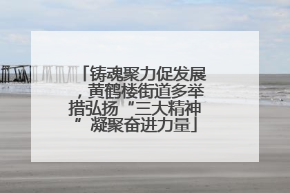 铸魂聚力促发展，黄鹤楼街道多举措弘扬“三大精神”凝聚奋进力量