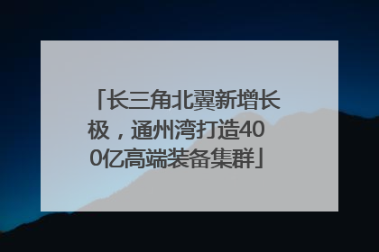 长三角北翼新增长极，通州湾打造400亿高端装备集群