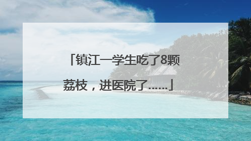 镇江一学生吃了8颗荔枝，进医院了……