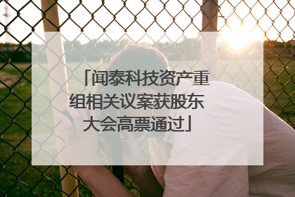 闻泰科技资产重组相关议案获股东大会高票通过