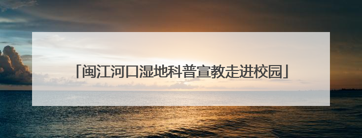 闽江河口湿地科普宣教走进校园