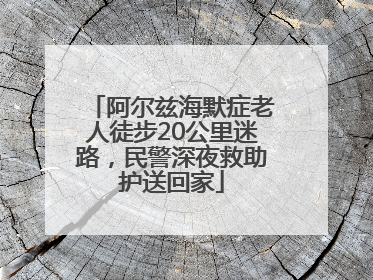 阿尔兹海默症老人徒步20公里迷路，民警深夜救助护送回家