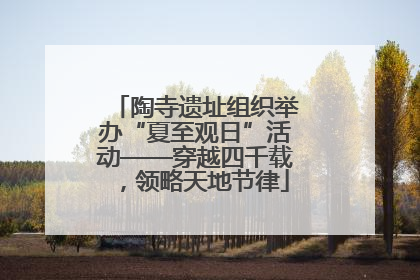 陶寺遗址组织举办“夏至观日”活动——穿越四千载，领略天地节律