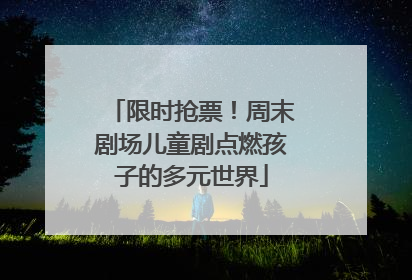 限时抢票！周末剧场儿童剧点燃孩子的多元世界