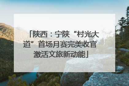 陕西：宁陕“村光大道”首场月赛完美收官 激活文旅新动能