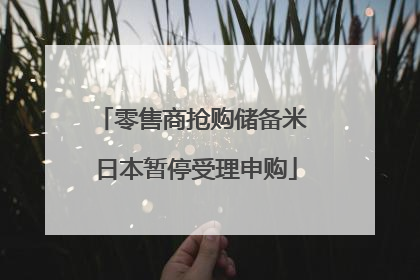 零售商抢购储备米 日本暂停受理申购