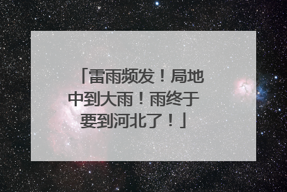 雷雨频发！局地中到大雨！雨终于要到河北了！