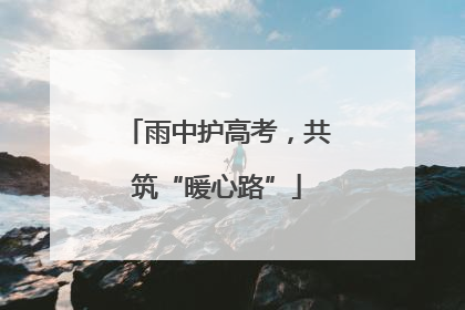 雨中护高考，共筑“暖心路”