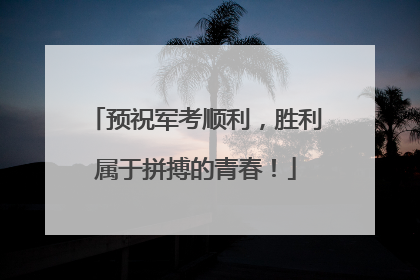 预祝军考顺利，胜利属于拼搏的青春！