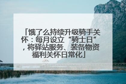 饿了么持续升级骑手关怀：每月设立“骑士日”，将驿站服务、装备物资福利关怀日常化