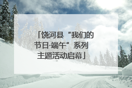 饶河县“我们的节日·端午”系列主题活动启幕