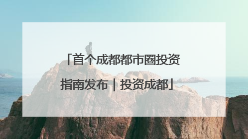 首个成都都市圈投资指南发布｜投资成都