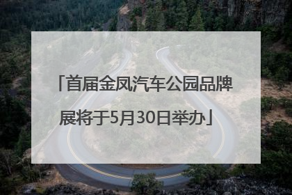 首届金凤汽车公园品牌展将于5月30日举办