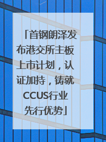 首钢朗泽发布港交所主板上市计划，认证加持，铸就CCUS行业先行优势
