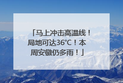 马上冲击高温线！局地可达36℃！本周安徽仍多雨！