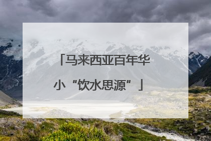 马来西亚百年华小“饮水思源”