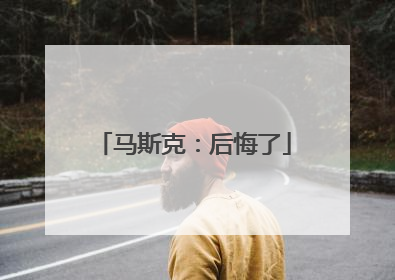 马斯克：后悔了