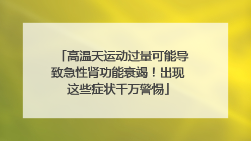 高温天运动过量可能导致急性肾功能衰竭！出现这些症状千万警惕