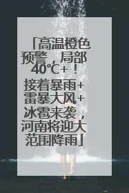 高温橙色预警，局部40℃+！接着暴雨+雷暴大风+冰雹来袭，河南将迎大范围降雨