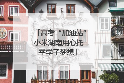 高考“加油站” 小米湖南用心托举学子梦想