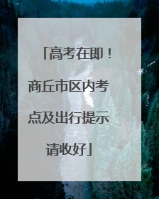 高考在即！商丘市区内考点及出行提示请收好