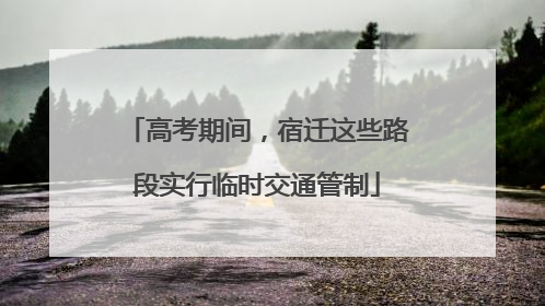 高考期间，宿迁这些路段实行临时交通管制