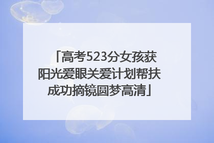 高考523分女孩获阳光爱眼关爱计划帮扶成功摘镜圆梦高清