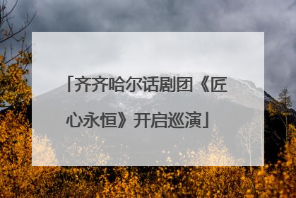 齐齐哈尔话剧团《匠心永恒》开启巡演