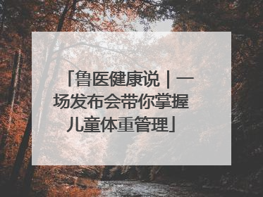 鲁医健康说｜一场发布会带你掌握儿童体重管理