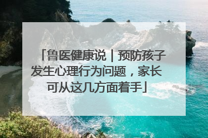 鲁医健康说｜预防孩子发生心理行为问题，家长可从这几方面着手