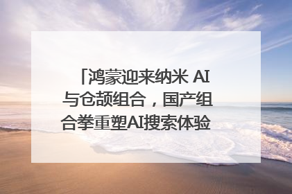 鸿蒙迎来纳米 AI 与仓颉组合，国产组合拳重塑AI搜索体验｜新经济观察