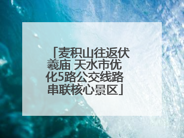 麦积山往返伏羲庙 天水市优化5路公交线路串联核心景区