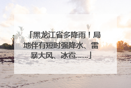黑龙江省多降雨！局地伴有短时强降水、雷暴大风、冰雹……